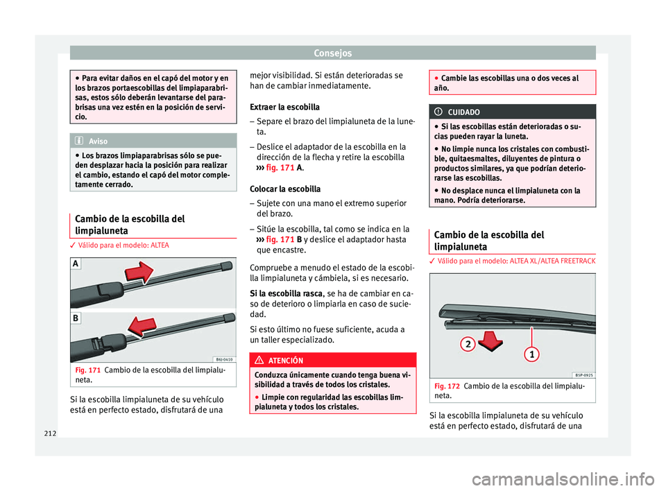 Seat Altea Freetrack 2015  Manual del propietario (in Spanish) Consejos
●
Para evitar daños en el capó del motor y en
los brazos portaescobillas del limpiaparabri-
sas, estos sólo deberán levantarse del para-
brisas una vez estén en la posición de servi-
