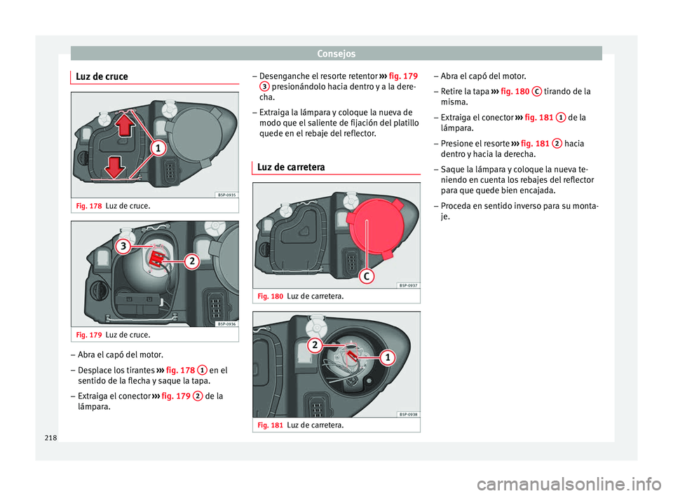 Seat Altea Freetrack 2015  Manual del propietario (in Spanish) Consejos
Luz de cruce Fig. 178
Luz de cruce. Fig. 179
Luz de cruce. –
Abra el capó del motor.
– Desplace los tirantes  ››› fig. 178  1  en el
sentido de la flecha y saque la tapa.
– Extra
