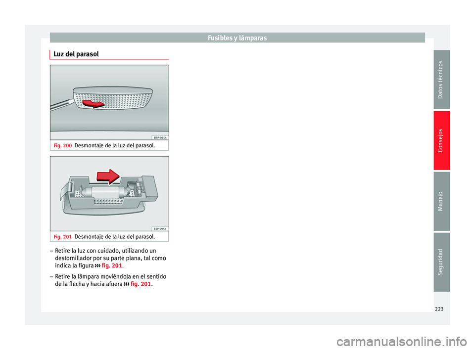 Seat Altea Freetrack 2015  Manual del propietario (in Spanish) Fusibles y lámparas
Luz del parasol Fig. 200
Desmontaje de la luz del parasol. Fig. 201
Desmontaje de la luz del parasol. –
Retire la luz con cuidado, utilizando un
destornillador por su parte plan