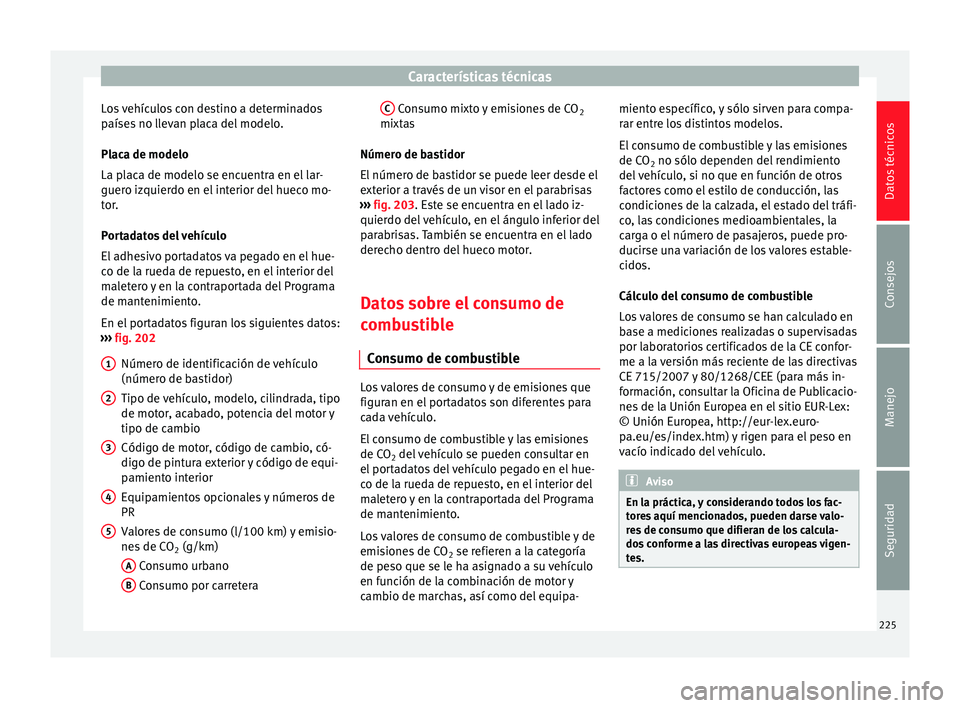 Seat Altea Freetrack 2015  Manual del propietario (in Spanish) Características técnicas
Los vehículos con destino a determinados
países no llevan placa del modelo.
Placa de modelo
La placa de modelo se encuentra en el lar-
guero izquierdo en el interior del h