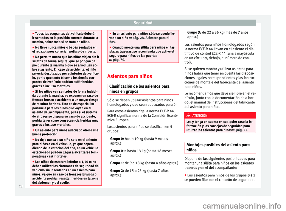 Seat Altea Freetrack 2015 Manual del propietario (in Spanish) Seguridad
●
Todos los ocupantes del vehículo deberán
ir sentados en la posición correcta durante la
marcha, sobre todo si se trata de niños.
● No lleve nunca niños o bebés sentados en
el reg Seat Altea Freetrack 2015 Manual del propietario (in Spanish) Seguridad
●
Todos los ocupantes del vehículo deberán
ir sentados en la posición correcta durante la
marcha, sobre todo si se trata de niños.
● No lleve nunca niños o bebés sentados en
el reg