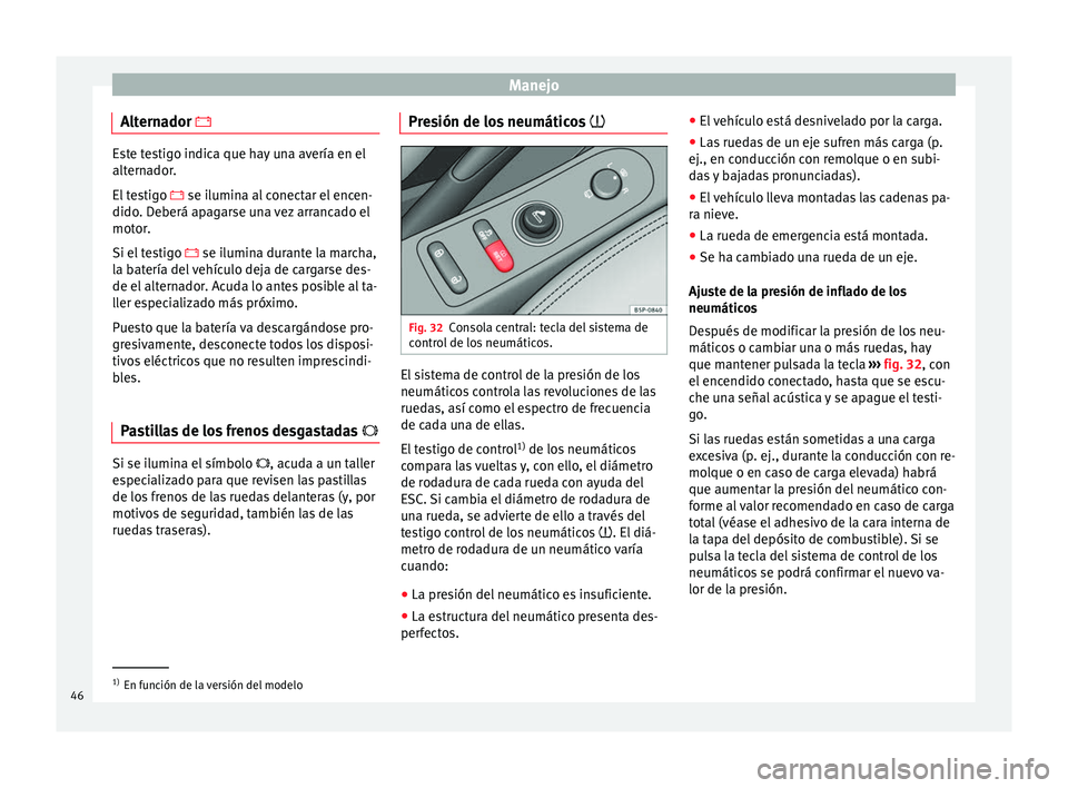 Seat Altea Freetrack 2015  Manual del propietario (in Spanish) Manejo
Alternador  Este testigo indica que hay una avería en el
alternador.
El testigo 
 se ilumina al conectar el encen-
dido. Deberá apagarse una vez arrancado el
motor.
Si el testigo   s