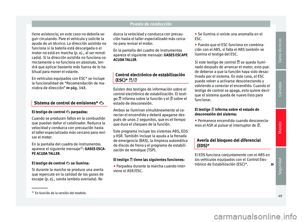 Seat Altea Freetrack 2015  Manual del propietario (in Spanish) Puesto de conducción
tiene asistencia; en este caso no debería se-
guir circulando. Pare el vehículo y solicite la
ayuda de un técnico. La dirección asistida no
funciona si la batería está desc
