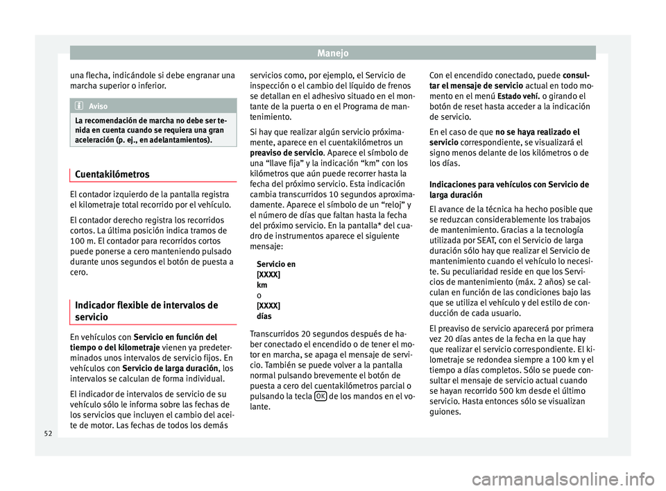 Seat Altea Freetrack 2015  Manual del propietario (in Spanish) Manejo
una flecha, indicándole si debe engranar una
marcha superior o inferior. Aviso
La recomendación de marcha no debe ser te-
nida en cuenta cuando se requiera una gran
aceleración (p. ej., en a