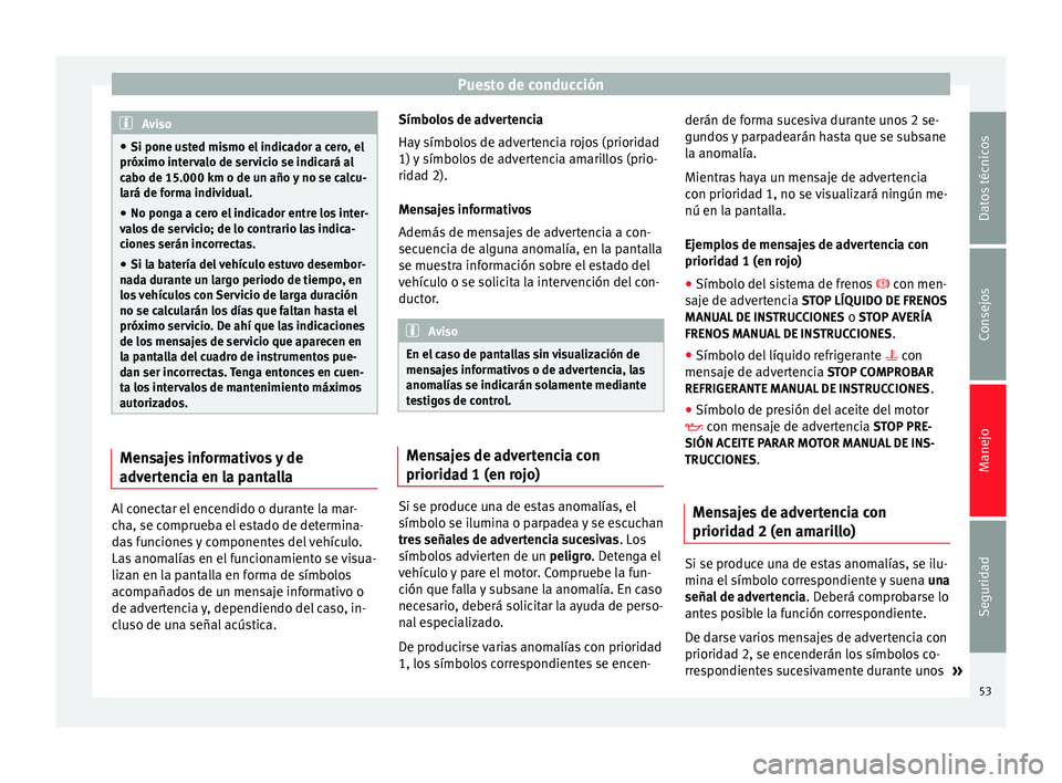 Seat Altea Freetrack 2015  Manual del propietario (in Spanish) Puesto de conducción
Aviso
● Si pone usted mismo el indicador a cero, el
próximo intervalo de servicio se indicará al
cabo de 15.000 km o de un año y no se calcu-
lará de forma individual.
● 