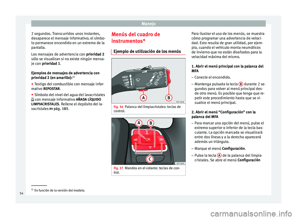 Seat Altea Freetrack 2015  Manual del propietario (in Spanish) Manejo
2 segundos. Transcurridos unos instantes,
desaparece el mensaje informativo; el símbo-
lo permanece encendido en un extremo de la
pantalla.
Los mensajes de advertencia con  prioridad 2
sólo s