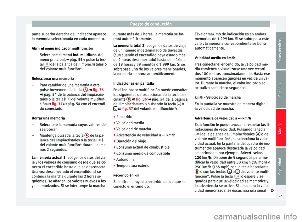 Seat Altea Freetrack 2015  Manual del propietario (in Spanish) Puesto de conducción
parte superior derecha del indicador aparece
la memoria seleccionada en cada momento.
Abrir el menú indicador multifunción Seleccione el menú  Ind. multifunc. del
menú princi