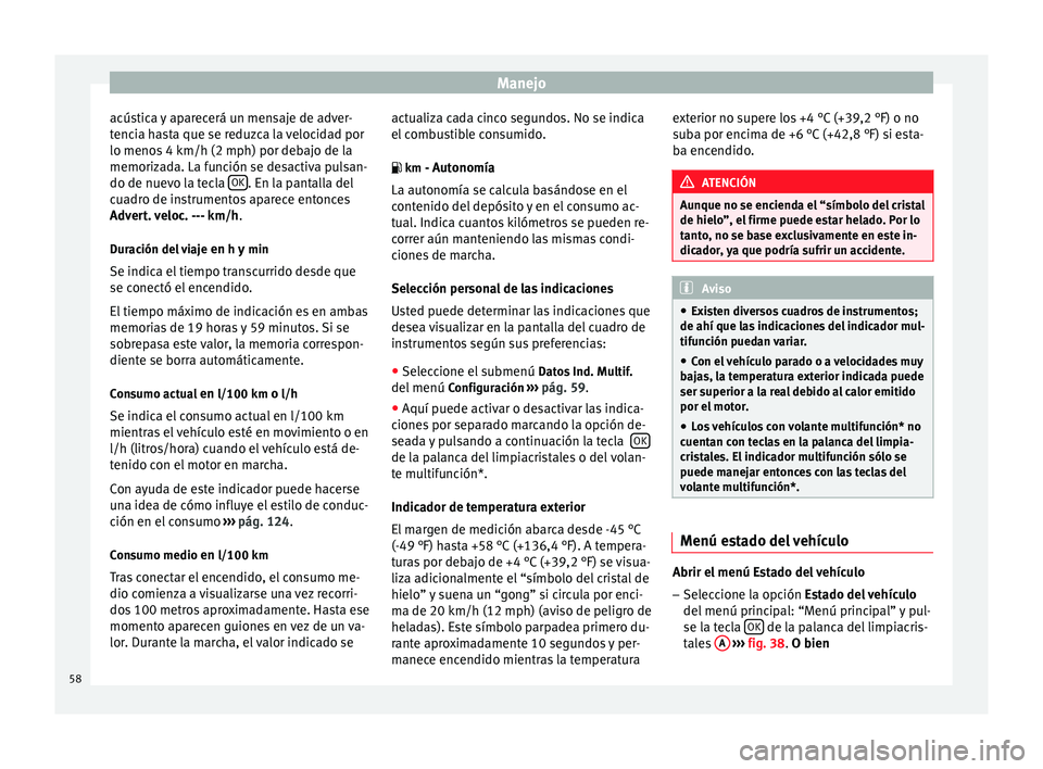 Seat Altea Freetrack 2015  Manual del propietario (in Spanish) Manejo
acústica y aparecerá un mensaje de adver-
tencia hasta que se reduzca la velocidad por
lo menos 4 km/h (2 mph) por debajo de la
memorizada. La función se desactiva pulsan-
do de nuevo la tec