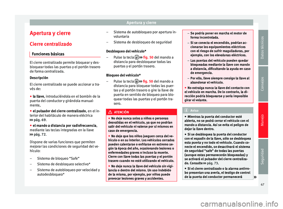 Seat Altea Freetrack 2015  Manual del propietario (in Spanish) Apertura y cierre
Apertura y cierre
Cierre centralizado Funciones básicas El cierre centralizado permite bloquear y des-
bloquear todas las puertas y el portón trasero
de forma centralizada.
Descrip
