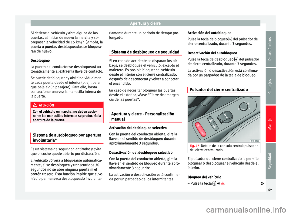 Seat Altea Freetrack 2015  Manual del propietario (in Spanish) Apertura y cierre
Si detiene el vehículo y abre alguna de las
puertas, al iniciar de nuevo la marcha y so-
brepasar la velocidad de 15 km/h (9 mph), la
puerta o puertas desbloqueadas se bloquea-
rán