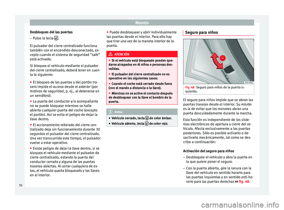 Seat Altea Freetrack 2015  Manual del propietario (in Spanish) Manejo
Desbloqueo del las puertas
– Pulse la tecla   .
El pulsador del cierre centralizado funciona
también con el encendido desconectado, ex-
cepto cuando el sistema de seguridad “safe”
est