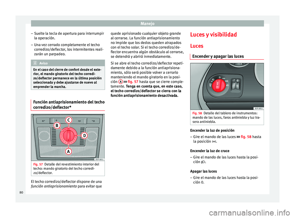 Seat Altea Freetrack 2015  Manual del propietario (in Spanish) Manejo
– Suelte la tecla de apertura para interrumpir
la operación.
– Una vez cerrado completamente el techo
corredizo/deflector, los intermitentes reali-
zarán un parpadeo. Aviso
En el caso del