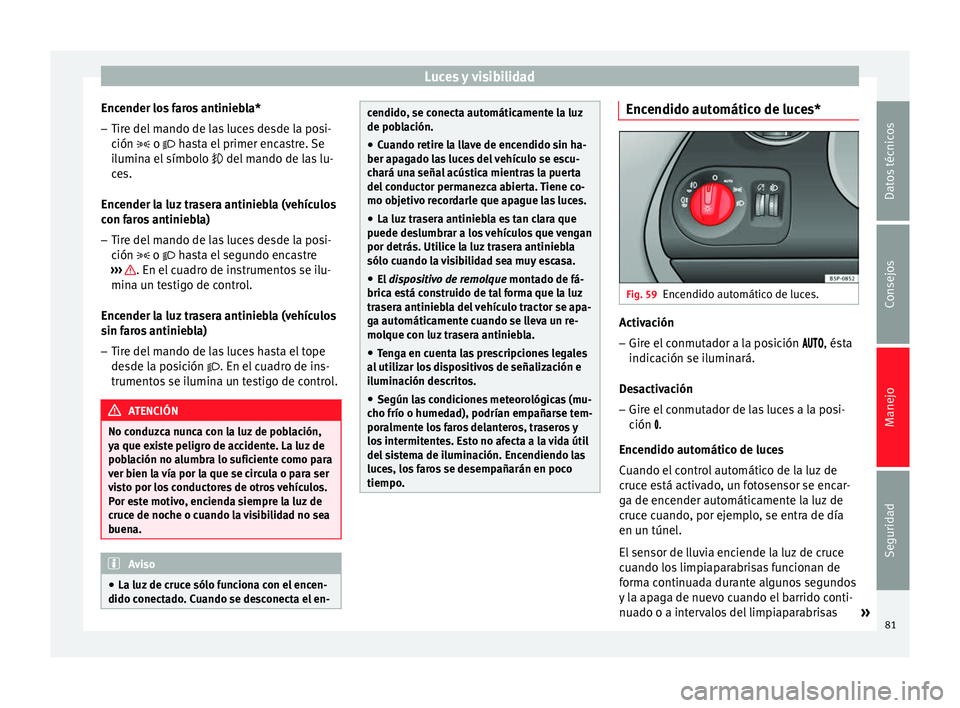 Seat Altea Freetrack 2015  Manual del propietario (in Spanish) Luces y visibilidad
Encender los faros antiniebla*
– Tire del mando de las luces desde la posi-
ción  
 o  hasta el primer encastre. Se
ilumina el símbolo   del mando de las lu-
ces.
Ence
