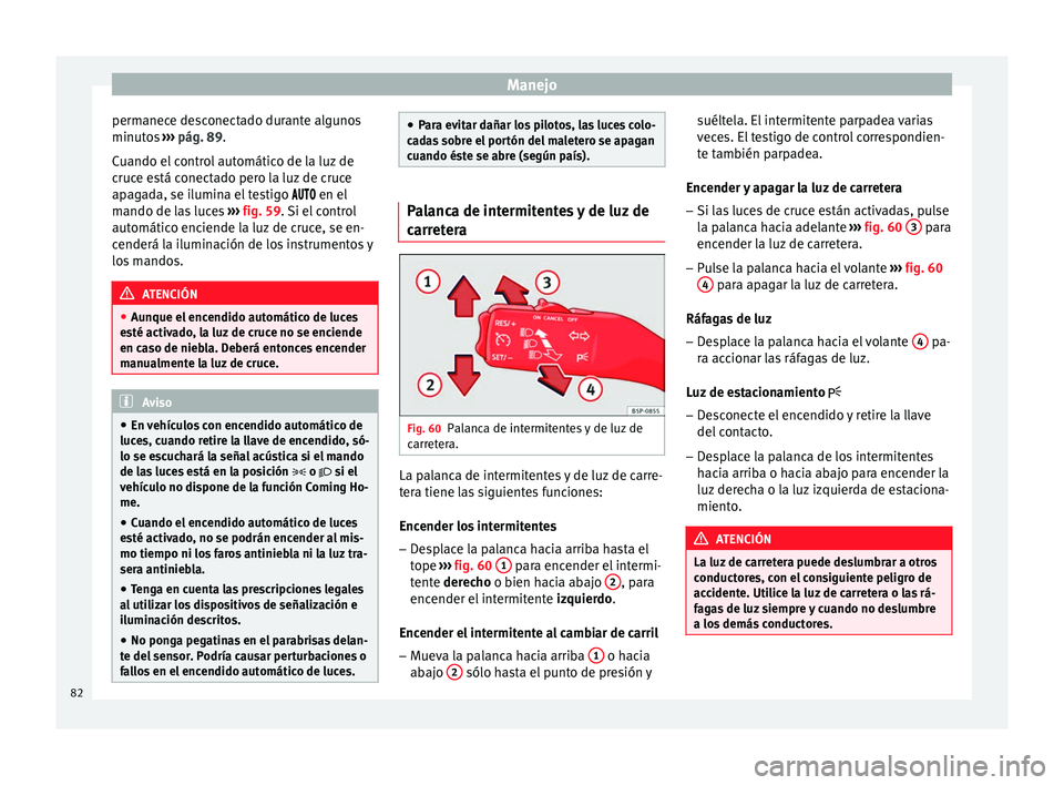 Seat Altea Freetrack 2015  Manual del propietario (in Spanish) Manejo
permanece desconectado durante algunos
minutos  ››› pág. 89 .
C uando el
 control automático de la luz de
cruce está conectado pero la luz de cruce
apagada, se ilumina el testigo  