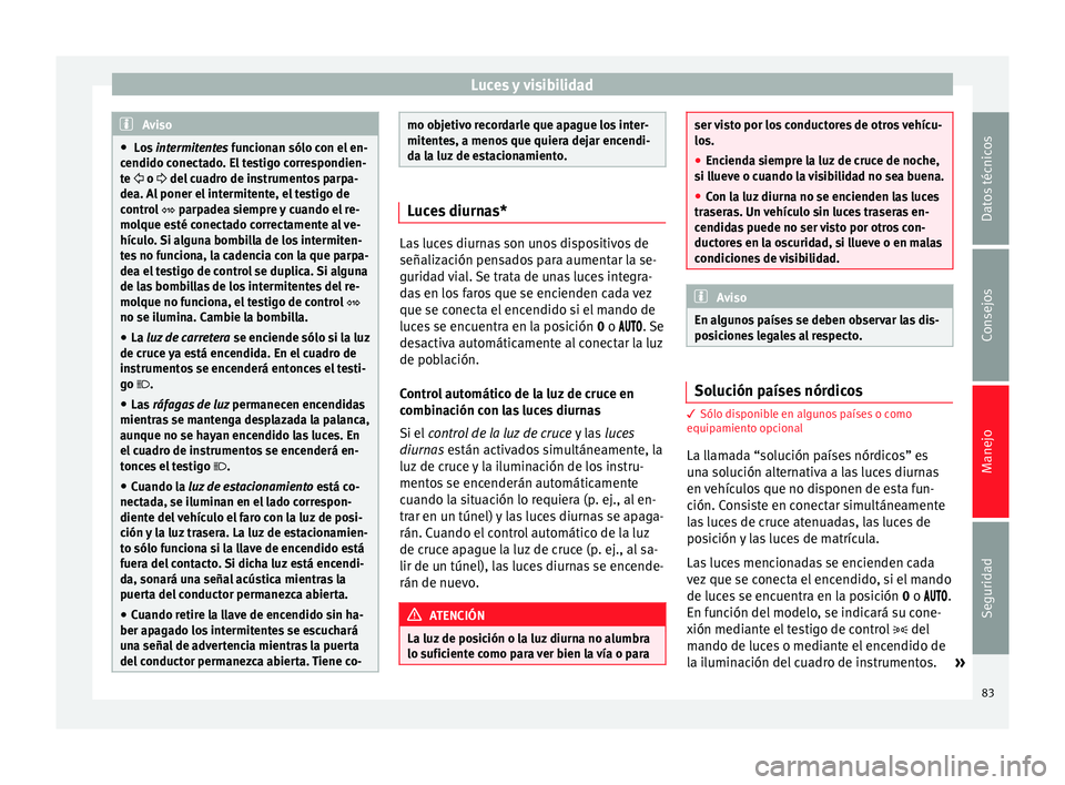 Seat Altea Freetrack 2015  Manual del propietario (in Spanish) Luces y visibilidad
Aviso
●  Los  intermitentes funcionan sólo con el en-
c endido c
onectado. El testigo correspondien-
te   o  del cuadro de instrumentos parpa-
de

a. Al poner el intermite