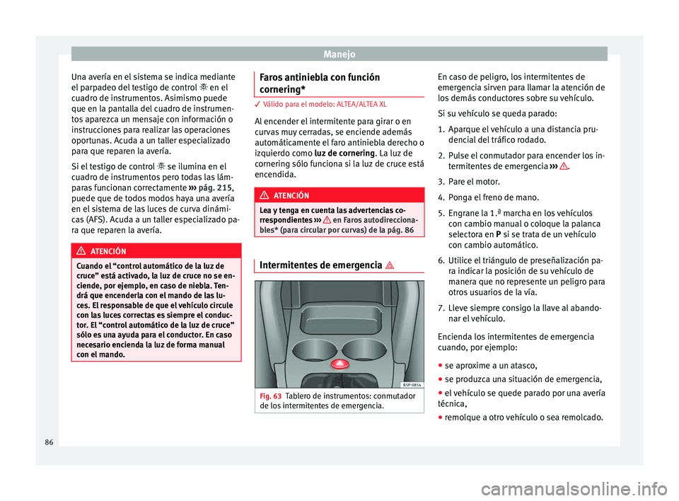 Seat Altea Freetrack 2015  Manual del propietario (in Spanish) Manejo
Una avería en el sistema se indica mediante
el parpadeo del testigo de control   en el
c ua
dro de instrumentos. Asimismo puede
que en la pantalla del cuadro de instrumen-
tos aparezca un m