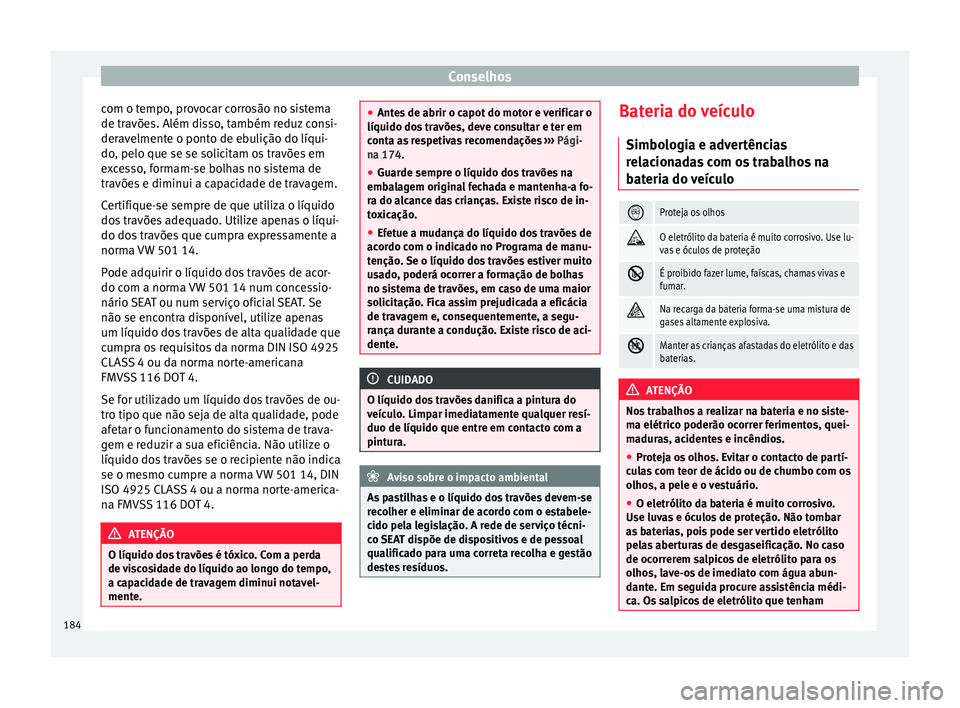 Seat Altea Freetrack 2015  Manual do proprietário (in Portuguese)  Conselhos
com o tempo, provocar corrosão no sistema
de travões. Além disso, também reduz consi-
deravelmente o ponto de ebulição do líqui-
do, pelo que se se solicitam os travões em
excesso, f