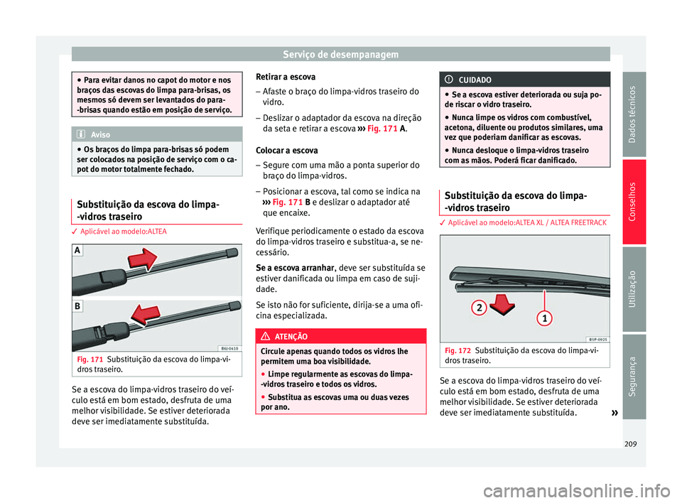 Seat Altea Freetrack 2015 Manual do proprietário (in Portuguese) Serviço de desempanagem
●
Para evitar danos no capot do motor e nos
braços das escovas do limpa para-brisas, os
mesmos só devem ser levantados do para-
-brisas quando estão em posição de servi Seat Altea Freetrack 2015 Manual do proprietário (in Portuguese) Serviço de desempanagem
●
Para evitar danos no capot do motor e nos
braços das escovas do limpa para-brisas, os
mesmos só devem ser levantados do para-
-brisas quando estão em posição de servi