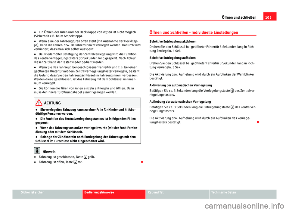 Seat Altea Freetrack 2014  Betriebsanleitung (in German) 105
Öffnen und schließen
● Ein Öffnen der Türen und der Heckklappe von  außen ist nicht möglich
(Sicherheit z.B. beim Ampelstopp).
● Wenn eine der Fahrzeugtüren offen steht (mit Ausnahme de