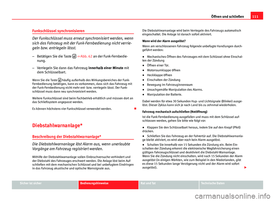 Seat Altea Freetrack 2014  Betriebsanleitung (in German) 111
Öffnen und schließen
Funkschlüssel synchronisieren
Der Funkschlüssel muss erneut synchronisiert werden, wenn
sich das Fahrzeug mit der Funk-Fernbedienung nicht verrie-
geln bzw. entriegeln lä