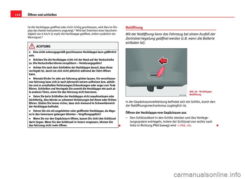 Seat Altea Freetrack 2014  Betriebsanleitung (in German) 114Öffnen und schließen
Ist die Heckklappe geöffnet oder nicht richtig geschlossen, wird dies im Dis-
play des Kombi-Instruments angezeigt.* Wird bei Erreichen einer Geschwin-
digkeit von 6 km/h (4