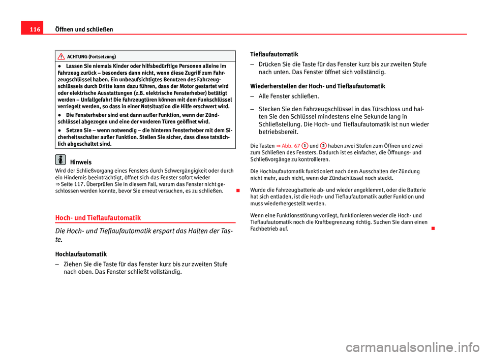 Seat Altea Freetrack 2014  Betriebsanleitung (in German) 116Öffnen und schließen
ACHTUNG (Fortsetzung)
● Lassen Sie niemals Kinder oder hilfsbedürftige Personen alleine im
Fahrzeug zurück – besonders dann nicht, wenn diese Zugriff zum Fahr-
zeugschl