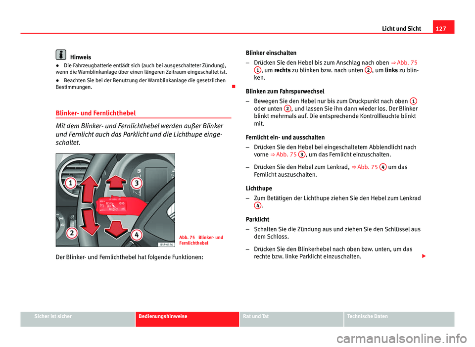 Seat Altea Freetrack 2014  Betriebsanleitung (in German) 127
Licht und Sicht
Hinweis
● Die Fahrzeugbatterie entlädt sich (auch bei ausgeschalteter Zündung),
wenn die Warnblinkanlage über einen längeren Zeitraum eingeschaltet ist.
● Beachten Sie bei 