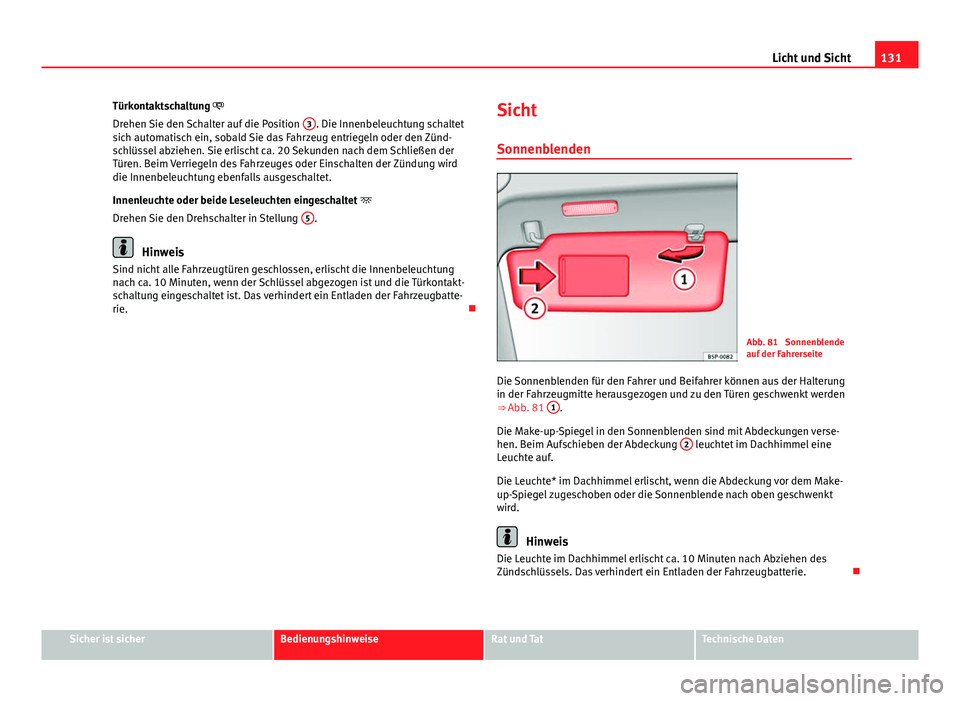 Seat Altea Freetrack 2014  Betriebsanleitung (in German) 131
Licht und Sicht
Türkontaktschaltung 
Drehen Sie den Schalter auf die Position  3
. Die Innenbeleuchtung schaltet
sich automatisch ein, sobald Sie das Fahrzeug entriegeln oder den Zünd-
schlü
