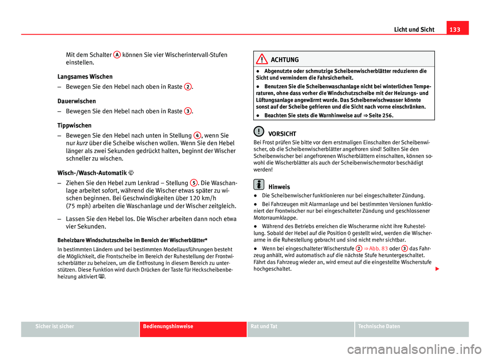 Seat Altea Freetrack 2014  Betriebsanleitung (in German) 133
Licht und Sicht
Mit dem Schalter  A
 können Sie vier Wischerintervall-Stufen
einstellen.
Langsames Wischen
– Bewegen Sie den Hebel nach oben in Raste  2
.
Dauerwischen
– Bewegen Sie den Hebel
