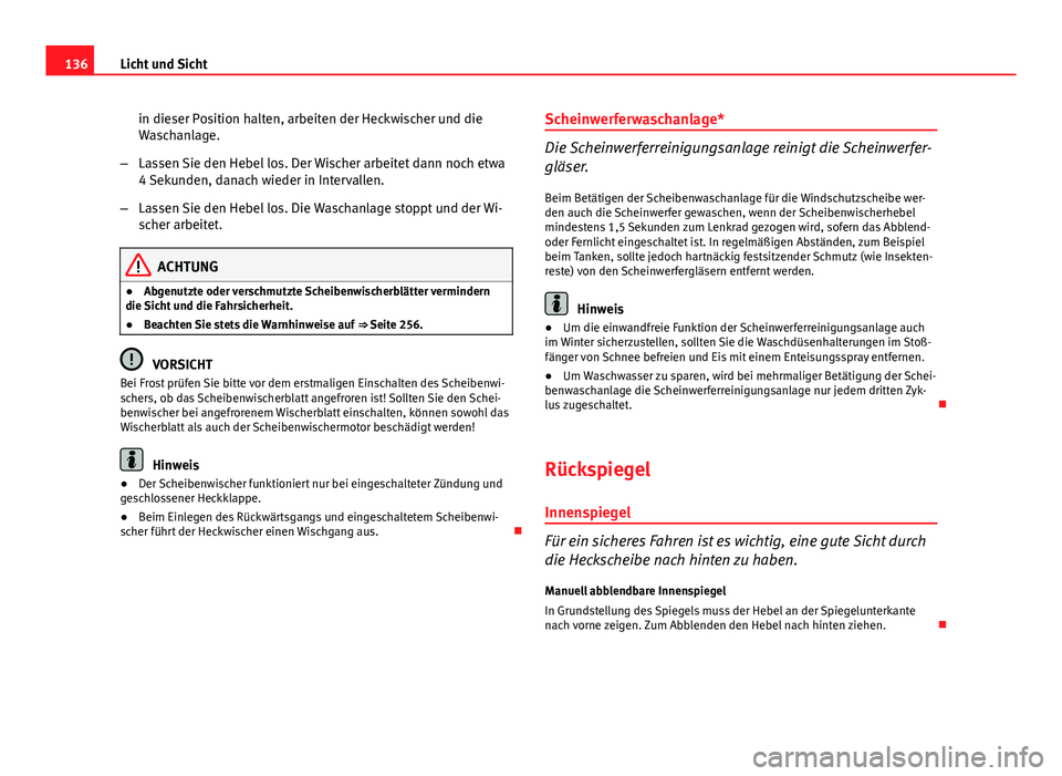 Seat Altea Freetrack 2014  Betriebsanleitung (in German) 136Licht und Sicht
in dieser Position halten, arbeiten der Heckwischer und die
Waschanlage.
– Lassen Sie den Hebel los. Der Wischer arbeitet dann noch etwa
4 Sekunden, danach wieder in Intervallen.
