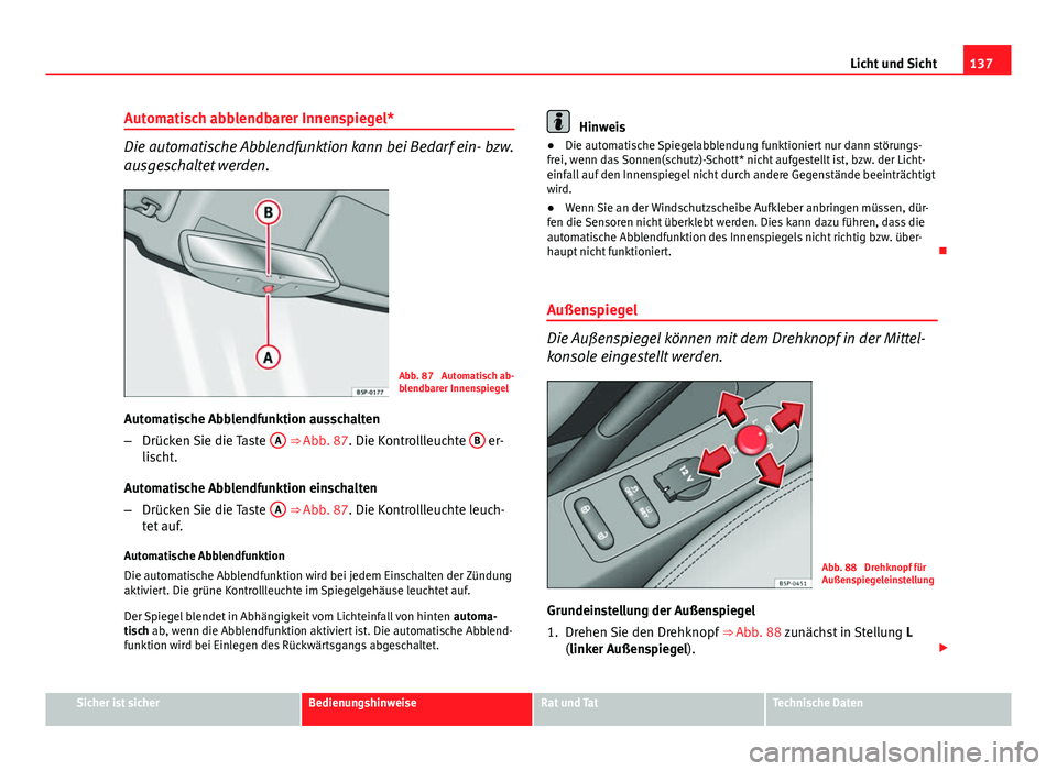 Seat Altea Freetrack 2014  Betriebsanleitung (in German) 137
Licht und Sicht
Automatisch abblendbarer Innenspiegel*
Die automatische Abblendfunktion kann bei Bedarf ein- bzw.
ausgeschaltet werden.
Abb. 87  Automatisch ab-
blendbarer Innenspiegel
Automatisch