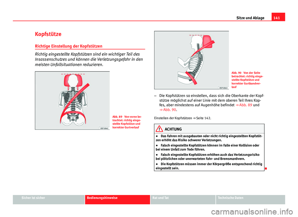 Seat Altea Freetrack 2014  Betriebsanleitung (in German) 141
Sitze und Ablage
Kopfstütze
Richtige Einstellung der Kopfstützen
Richtig eingestellte Kopfstützen sind ein wichtiger Teil des
Insassenschutzes und können die Verletzungsgefahr in den
meisten U