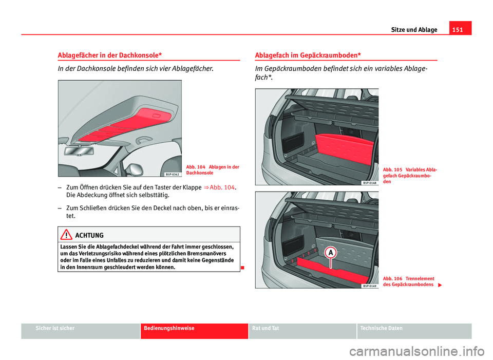 Seat Altea Freetrack 2014  Betriebsanleitung (in German) 151
Sitze und Ablage
Ablagefächer in der Dachkonsole*
In der Dachkonsole befinden sich vier Ablagefächer.
Abb. 104  Ablagen in der
Dachkonsole
– Zum Öffnen drücken Sie auf den Taster der Klappe 