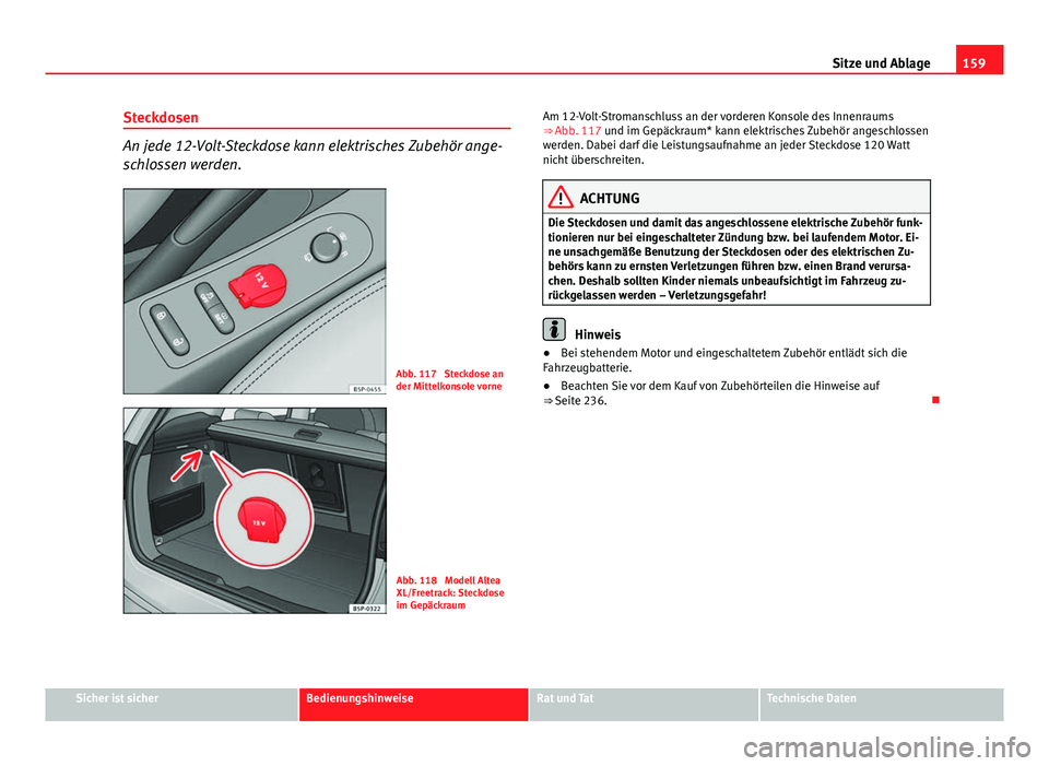 Seat Altea Freetrack 2014  Betriebsanleitung (in German) 159
Sitze und Ablage
Steckdosen
An jede 12-Volt-Steckdose kann elektrisches Zubehör ange-
schlossen werden.
Abb. 117  Steckdose an
der Mittelkonsole vorne
Abb. 118  Modell Altea
XL/Freetrack: Steckdo