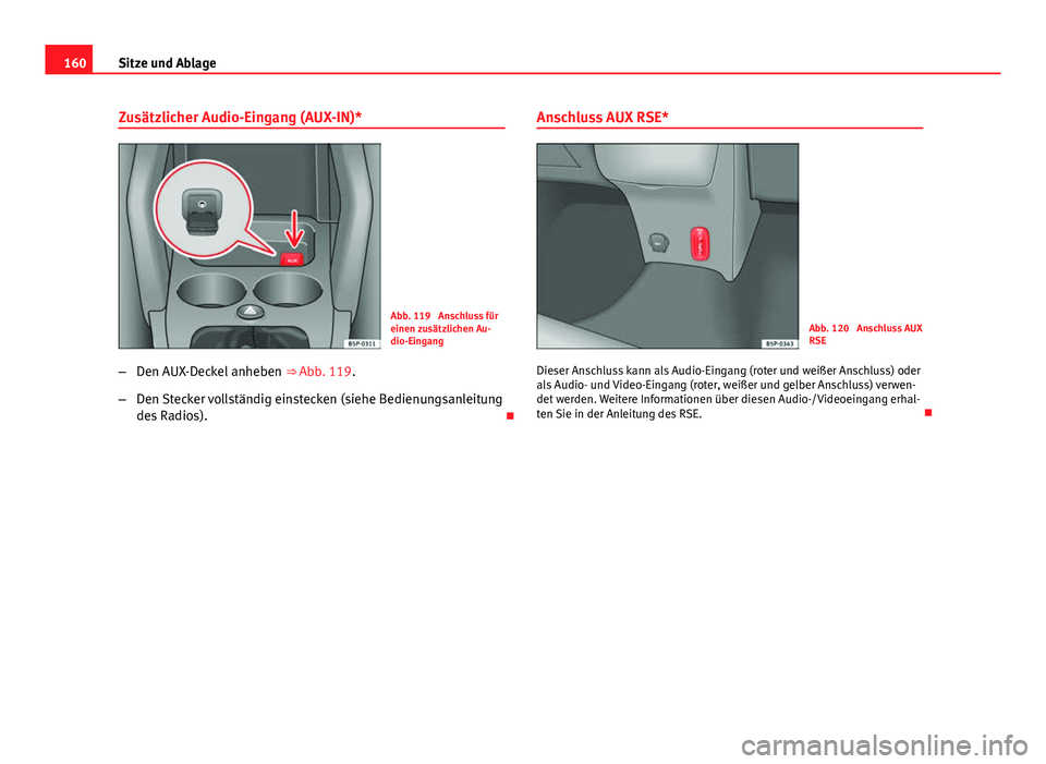 Seat Altea Freetrack 2014  Betriebsanleitung (in German) 160Sitze und Ablage
Zusätzlicher Audio-Eingang (AUX-IN)*
Abb. 119  Anschluss für
einen zusätzlichen Au-
dio-Eingang
– Den AUX-Deckel anheben  ⇒ Abb. 119.
– Den Stecker vollständig einsteck