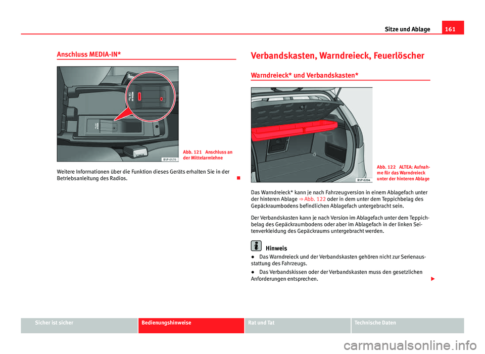 Seat Altea Freetrack 2014  Betriebsanleitung (in German) 161
Sitze und Ablage
Anschluss MEDIA-IN*
Abb. 121  Anschluss an
der Mittelarmlehne
Weitere Informationen über die Funktion dieses Geräts erhalten Sie in der
Betriebsanleitung des Radios. Verbands