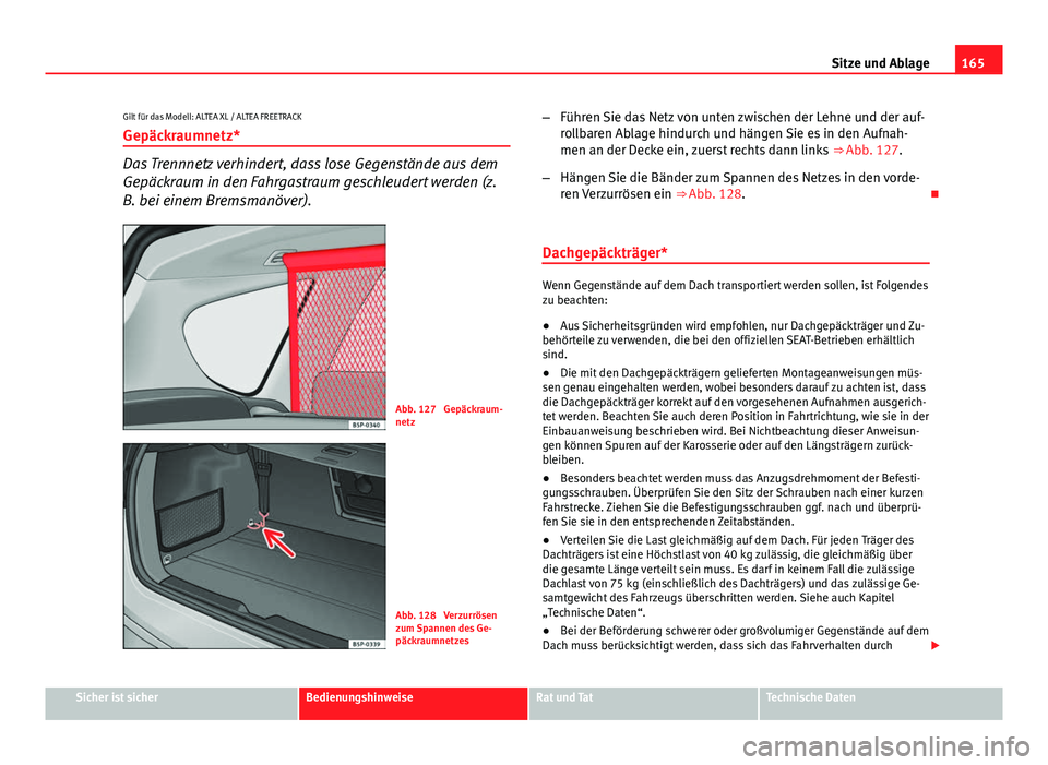 Seat Altea Freetrack 2014  Betriebsanleitung (in German) 165
Sitze und Ablage
Gilt für das Modell: ALTEA XL / ALTEA FREETRACK Gepäckraumnetz*
Das Trennnetz verhindert, dass lose Gegenstände aus dem
Gepäckraum in den Fahrgastraum geschleudert werden (z.

