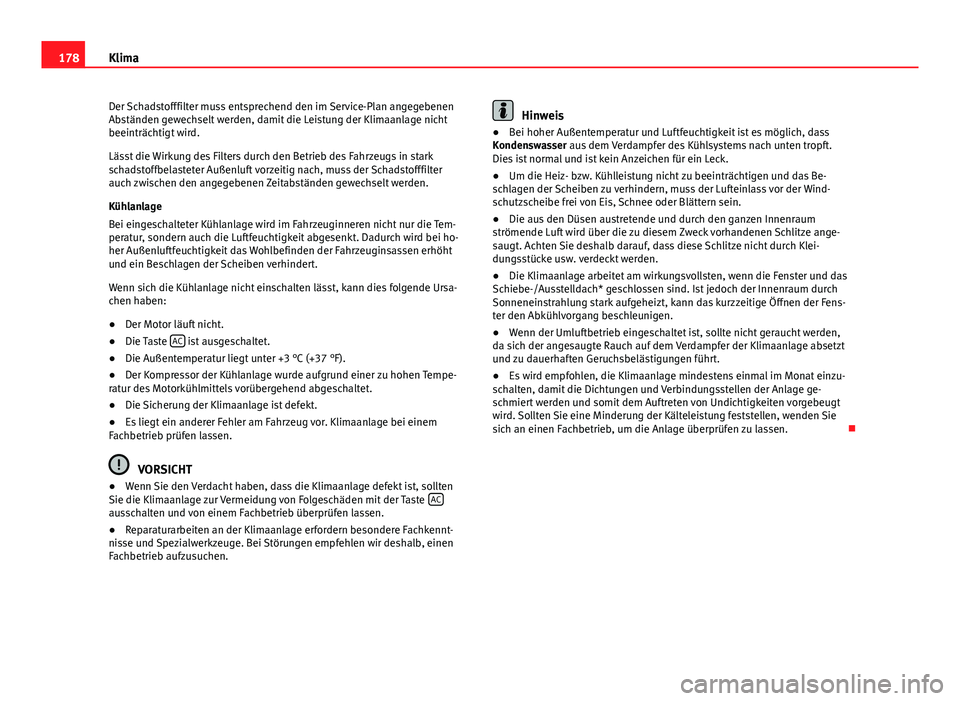 Seat Altea Freetrack 2014  Betriebsanleitung (in German) 178Klima
Der Schadstofffilter muss entsprechend den im Service-Plan angegebenen
Abständen gewechselt werden, damit die Leistung der Klimaanlage nicht
beeinträchtigt wird.
Lässt die Wirkung des Filt