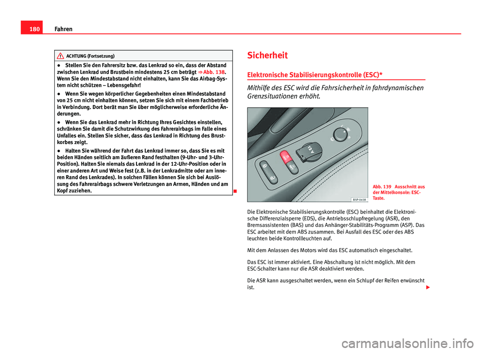 Seat Altea Freetrack 2014  Betriebsanleitung (in German) 180Fahren
ACHTUNG (Fortsetzung)
● Stellen Sie den Fahrersitz bzw. das Lenkrad so ein, dass der Abstand
zwischen Lenkrad und Brustbein mindestens 25 cm beträgt  ⇒ Abb. 138.
Wenn Sie den Mindesta