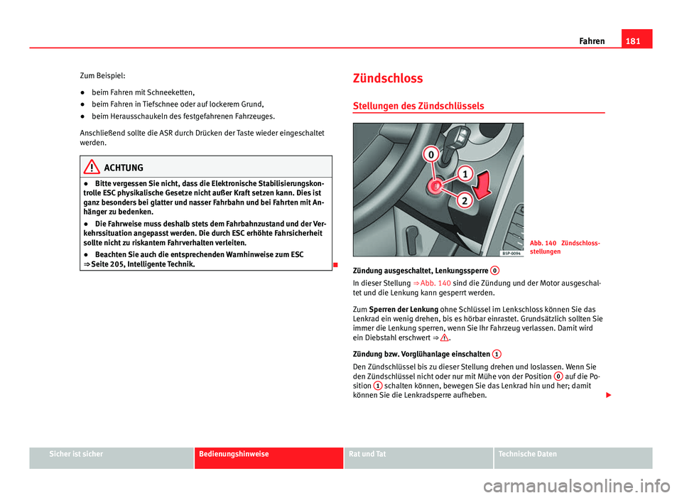 Seat Altea Freetrack 2014  Betriebsanleitung (in German) 181
Fahren
Zum Beispiel:
● beim Fahren mit Schneeketten,
● beim Fahren in Tiefschnee oder auf lockerem Grund,
● beim Herausschaukeln des festgefahrenen Fahrzeuges.
Anschließend sollte die ASR d