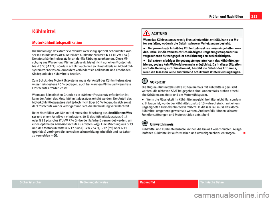 Seat Altea Freetrack 2014  Betriebsanleitung (in German) 253
Prüfen und Nachfüllen
Kühlmittel Motorkühlmittelspezifikation
Die Kühlanlage des Motors verwendet werkseitig speziell behandeltes Was-
ser mit mindestens 40 % Anteil des Kühlmittelzusatzes  