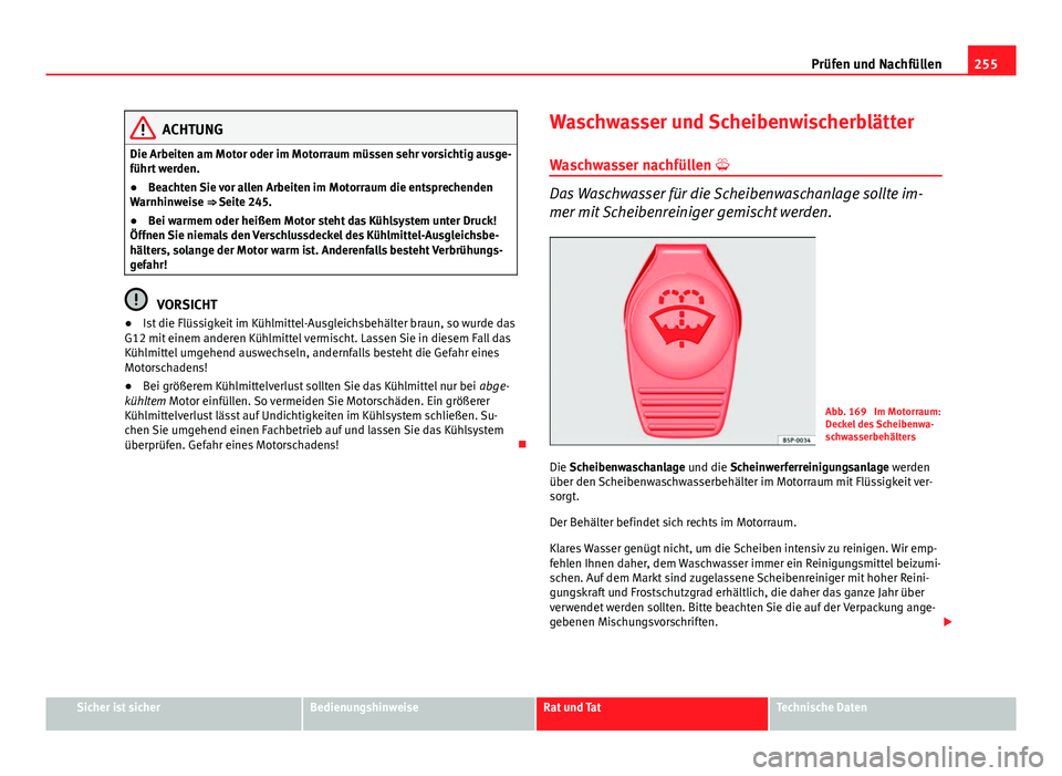 Seat Altea Freetrack 2014  Betriebsanleitung (in German) 255
Prüfen und Nachfüllen
ACHTUNG
Die Arbeiten am Motor oder im Motorraum müssen sehr vorsichtig ausge-
führt werden.
● Beachten Sie vor allen Arbeiten im Motorraum die entsprechenden
Warnhinwei