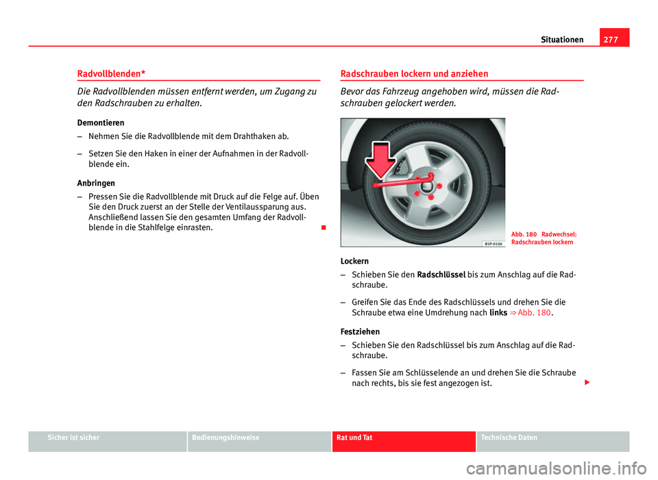 Seat Altea Freetrack 2014  Betriebsanleitung (in German) 277
Situationen
Radvollblenden*
Die Radvollblenden müssen entfernt werden, um Zugang zu
den Radschrauben zu erhalten. Demontieren
– Nehmen Sie die Radvollblende mit dem Drahthaken ab.
– Setzen Si