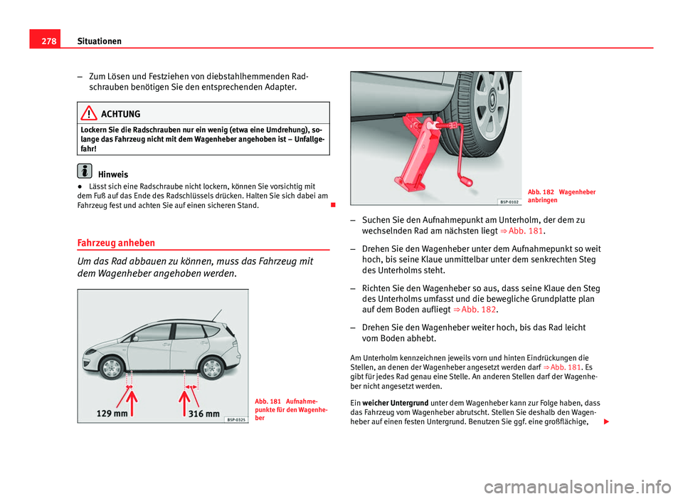 Seat Altea Freetrack 2014  Betriebsanleitung (in German) 278Situationen
–Zum Lösen und Festziehen von diebstahlhemmenden Rad-
schrauben benötigen Sie den entsprechenden Adapter.
ACHTUNG
Lockern Sie die Radschrauben nur ein wenig (etwa eine Umdrehung), s