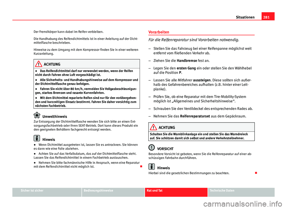 Seat Altea Freetrack 2014  Betriebsanleitung (in German) 281
Situationen
Der Fremdkörper kann dabei im Reifen verbleiben.
Die Handhabung des Reifendichtmittels ist in einer Anleitung auf der Dicht-
mittelflasche beschrieben.
Hinweise zu dem Umgang mit dem 