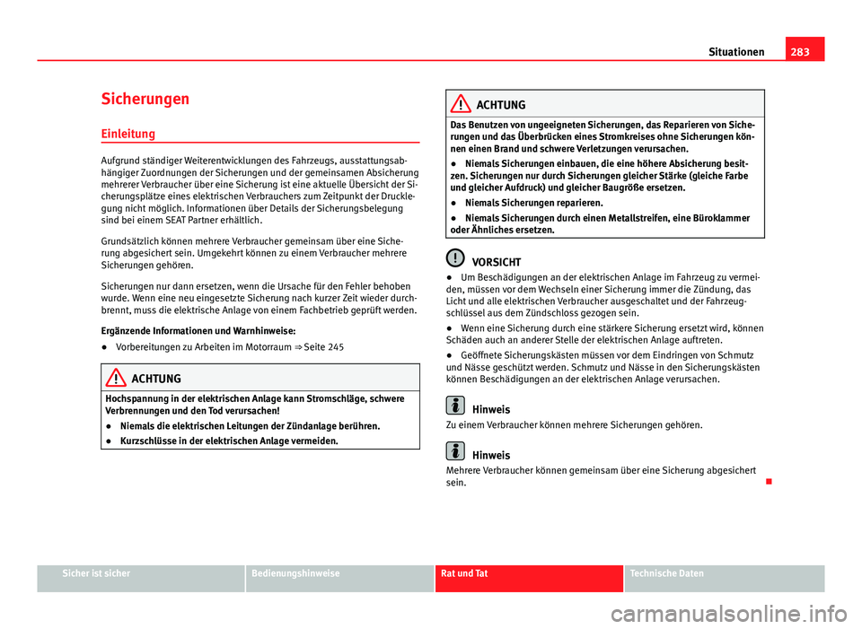 Seat Altea Freetrack 2014  Betriebsanleitung (in German) 283
Situationen
Sicherungen
Einleitung
Aufgrund ständiger Weiterentwicklungen des Fahrzeugs, ausstattungsab-
hängiger Zuordnungen der Sicherungen und der gemeinsamen Absicherung
mehrerer Verbraucher