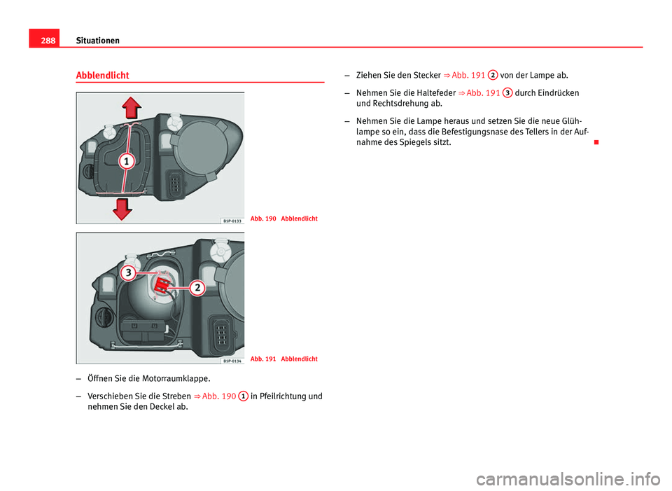 Seat Altea Freetrack 2014  Betriebsanleitung (in German) 288Situationen
Abblendlicht
Abb. 190  Abblendlicht
Abb. 191  Abblendlicht
– Öffnen Sie die Motorraumklappe.
– Verschieben Sie die Streben  ⇒ Abb. 190 1
 in Pfeilrichtung und
nehmen Sie den De
