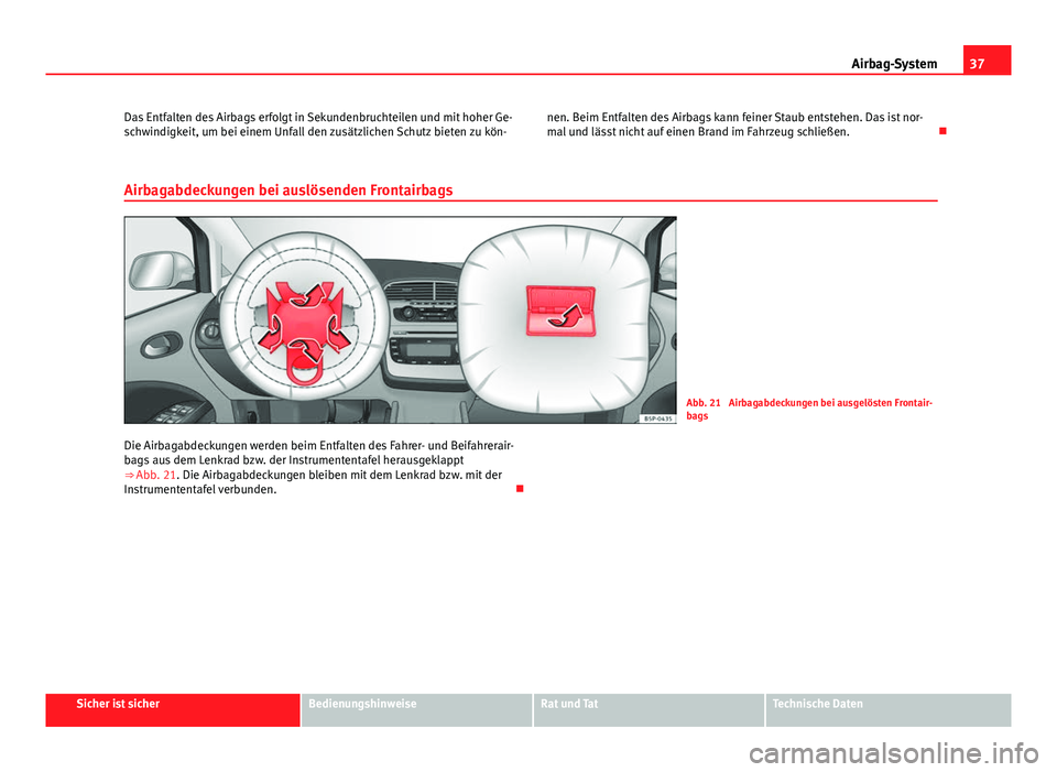 Seat Altea Freetrack 2014  Betriebsanleitung (in German) 37
Airbag-System
Das Entfalten des Airbags erfolgt in Sekundenbruchteilen und mit hoher Ge-
schwindigkeit, um bei einem Unfall den zusätzlichen Schutz bieten zu kön- nen. Beim Entfalten des Airbags 