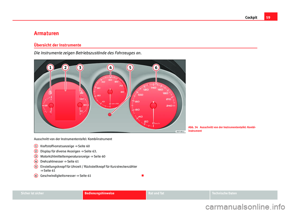 Seat Altea Freetrack 2014  Betriebsanleitung (in German) 59
Cockpit
Armaturen
Übersicht der Instrumente
Die Instrumente zeigen Betriebszustände des Fahrzeuges an.
Abb. 34  Ausschnitt von der Instrumententafel: Kombi-
instrument
Ausschnitt von der Instrume