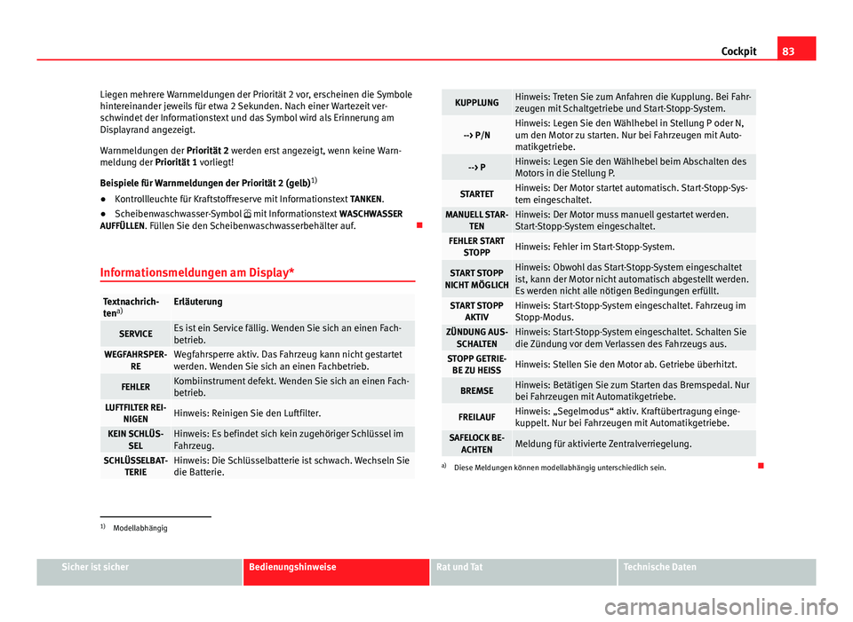 Seat Altea Freetrack 2014  Betriebsanleitung (in German) 83
Cockpit
Liegen mehrere Warnmeldungen der Priorität 2 vor, erscheinen die Symbole
hintereinander jeweils für etwa 2 Sekunden. Nach einer Wartezeit ver-
schwindet der Informationstext und das Symbo
